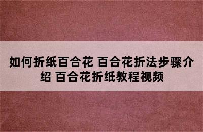 如何折纸百合花 百合花折法步骤介绍 百合花折纸教程视频